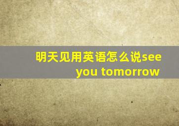 明天见用英语怎么说see you tomorrow